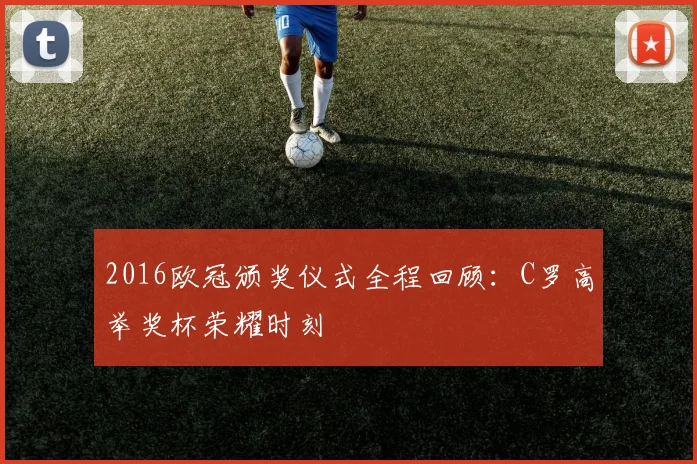 2016欧冠颁奖仪式全程回顾：C罗高举奖杯荣耀时刻