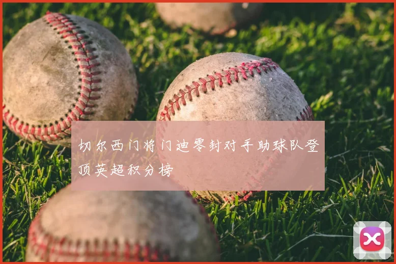 切尔西门将门迪零封对手助球队登顶英超积分榜