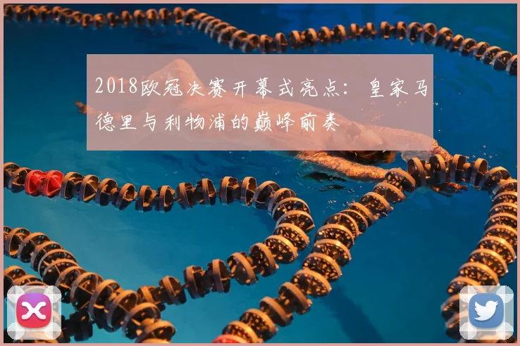 2018欧冠决赛开幕式亮点:皇家马德里与利物浦的巅峰前奏