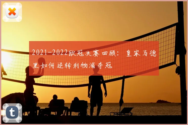 2021-2022欧冠决赛回顾:皇家马德里如何逆转利物浦夺冠
