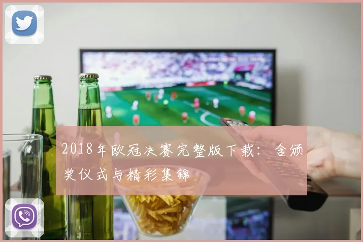 2018年欧冠决赛完整版下载：含颁奖仪式与精彩集锦