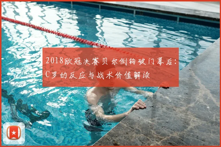 2018欧冠决赛贝尔倒钩破门幕后：C罗的反应与战术价值解读