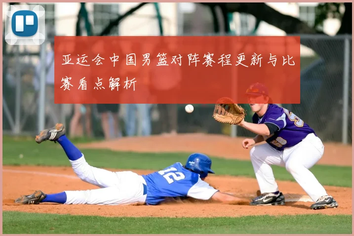 亚运会中国男篮对阵赛程更新与比赛看点解析