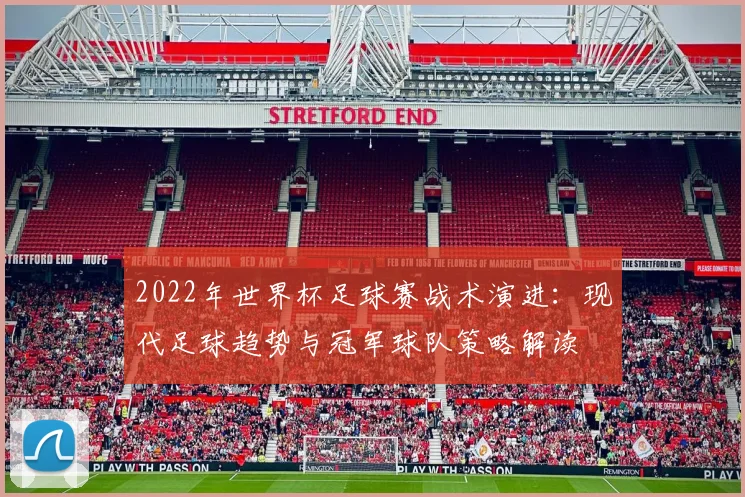 2022年世界杯足球赛战术演进:现代足球趋势与冠军球队策略解读